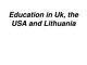 Education in Uk, the USA and Lithuania