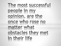 The most successful people in my opinion, are the ones who rose no matter what obstacles they met in their life 1