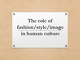 The role of fashion, image and style in human culture presentation