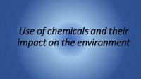 Use of chemicals and their impact on the environment presentation 1