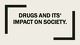 Drugs and its' impact on society