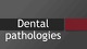 Dental pathologies